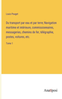 Du transport par eau et par terre; Navigation maritime et intérieure, commissionnaires, messageries, chemins de fer, télégraphie, postes, voitures, etc.