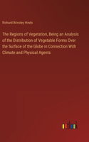 Regions of Vegetation, Being an Analysis of the Distribution of Vegetable Forms Over the Surface of the Globe in Connection With Climate and Physical Agents