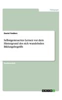 Selbstgesteuertes Lernen vor dem Hintergrund des sich wandelnden Bildungsbegriffs
