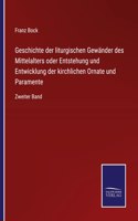 Geschichte der liturgischen Gewänder des Mittelalters oder Entstehung und Entwicklung der kirchlichen Ornate und Paramente