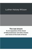 The Lost Dream Or, an Exposition of the Dream of Nebuchadnezzar and Other Dreams and Visions of the Book of Daniel