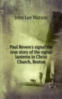 Paul Revere's signal the true story of the signal lanterns in Christ Church, Boston