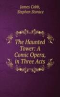 Haunted Tower: A Comic Opera, in Three Acts