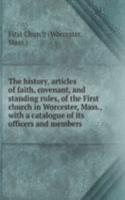 history, articles of faith, covenant, and standing rules, of the First church in Worcester, Mass., with a catalogue of its officers and members