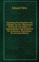 Sammlung Von Beispielen Und Aufgaben Aus Der Allgemeinen Arithmetik Und Algebra: In Systematischer Folge Bearbeitet Fur Gymnasien, Realschulen, Etc (German Edition)