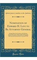 Nomination of Edward H. Levi to Be Attorney General: Hearings Before the Committee on the Judiciary, United States Senate, Ninety-Fourth Congress, First Session on Nomination of Edward H. Levi, of Illinois, to Be Attorney General, January 27, 28, a