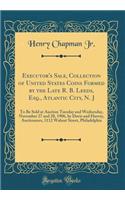 Executor's Sale, Collection of United States Coins Formed by the Late R. B. Leeds, Esq., Atlantic City, N. J: To Be Sold at Auction Tuesday and Wednesday, November 27 and 28, 1906, by Davis and Harvey, Auctioneers, 1112 Walnut Street, Philadelphia