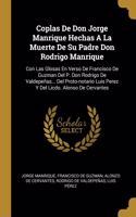 Coplas De Don Jorge Manrique Hechas A La Muerte De Su Padre Don Rodrigo Manrique: Con Las Glosas En Verso De Francisco De Guzman Del P. Don Rodrigo De Valdepeñas... Del Proto-notario Luis Perez Y Del Licdo. Alonso De Cervantes