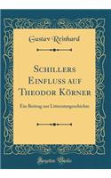 Schillers Einfluss Auf Theodor Kï¿½rner: Ein Beitrag Zur Litteraturgeschichte (Classic Reprint)