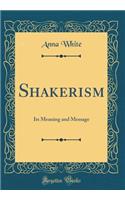 Shakerism: Its Meaning and Message (Classic Reprint)