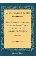 The Suppression of the African Slave-Trade to the United States of America: 1638-1870 (Classic Reprint)