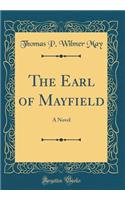 The Earl of Mayfield: A Novel (Classic Reprint)