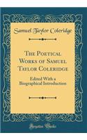 The Poetical Works of Samuel Taylor Coleridge: Edited with a Biographical Introduction (Classic Reprint): Edited with a Biographical Introduction (Classic Reprint)