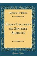 Short Lectures on Sanitary Subjects (Classic Reprint)