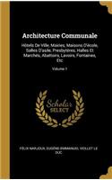 Architecture Communale: Hôtels De Ville, Mairies, Maisons D'école, Salles D'asile, Presbytères, Halles Et Marchés, Abattoirs, Lavoirs, Fontaines, Etc; Volume 1