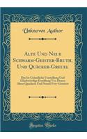 Alte Und Neue Schwarm-Geister-Bruth, Und QuÃ¤cker-Greuel: Das Ist GrÃ¼ndliche Vorstellung Und GlaubwÃ¼rdige Erzehlung Von Denen Alten Quackern Und Neuen Frey-Geistern (Classic Reprint)