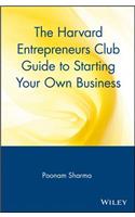 The Harvard Entrepreneurs Club Guide to Starting Your Own Business