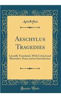 Aeschylus Tragedies: Literally Translated, With Critical and Illustrative Notes and an Introduction (Classic Reprint)