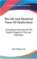 The Life And Theatrical Times Of Charles Kean: Including A Summary Of The English Stage For The Last Fifty Years