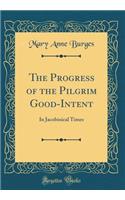The Progress of the Pilgrim Good-Intent: In Jacobinical Times (Classic Reprint)