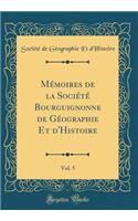 MÃ©moires de la SociÃ©tÃ© Bourguignonne de GÃ©ographie Et d'Histoire, Vol. 5 (Classic Reprint)