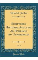 Scriptores Historiae Augustae AB Hadriano Ad Numerianum, Vol. 1 (Classic Reprint)