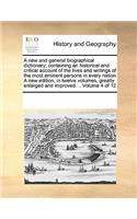 A New and General Biographical Dictionary; Containing an Historical and Critical Account of the Lives and Writings of the Most Eminent Persons in Every Nation a New Edition, in Twelve Volumes, Greatly Enlarged and Improved. .. Volume 4 of 12