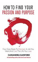 How to Find Your Passion and Purpose: Four Easy Steps to Discover A Job You Want and Live the Life You Love