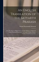 English Translation of the Satyarth Prakash; Literally, Expose of Right Sense (of Vedic Religion) of Maharshi Swami Dayanand Saraswati, 'The Luther of India, ' Being a Guide to Vedic Hermeneutics