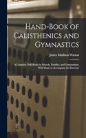 Hand-Book of Calisthenics and Gymnastics: A Complete Drill-Book for Schools, Families, and Gymnasiums. With Music to Accompany the Exercises