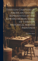 Thirteen Chapters of American History Represented by the Edward Moran Series of Thirteen Historical Marine Paintings