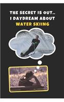 The Secret Is Out.. I Day Dream About Water Skiing: Novelty Lined Notebook / Journal To Write In Perfect Gift Item (6 x 9 inches)