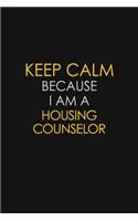 Keep Calm Because I Am A Housing Counselor: Motivational: 6X9 unlined 129 pages Notebook writing journal