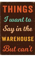 Things I Want To Say In The Warehouse But Can't Journal White: Funny Wide-Ruled Notepad for Coworkers