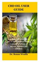 CBD Oil User Guide: A book that will guide you on how to use CBD Oil for vaping, treatments of all sorts of diseases, infections and addictions