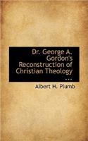Dr. George A. Gordon's Reconstruction of Christian Theology ...