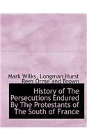 History of the Persecutions Endured by the Protestants of the South of France