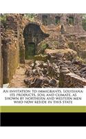 An Invitation to Immigrants. Louisiana: Its Products, Soil and Climate, as Shown by Northern and Western Men Who Now Reside in This State