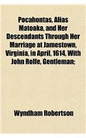 Pocahontas, Alias Matoaka, and Her Descendants Through Her Marriage at Jamestown, Virginia, in April, 1614, with John Rolfe, Gentleman;