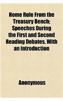 Home Rule from the Treasury Bench; Speeches During the First and Second Reading Debates, with an Introduction