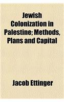 Jewish Colonization in Palestine; Methods, Plans and Capital