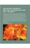 The Critical History of England, Ecclesiastical and Civil (Volume 2); Wherein the Errors of the Monkish Writers, and Others Before the Reformation, Are Expos'd and Corrected. as Are Also the Deficiency and Partiality of Later Historians. and Partic