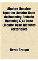Algebre Lineaire: Equation Lineaire, Code de Hamming, Code de Hamming (7,4), Code Lineaire, Base, Identites Vectorielles(French)