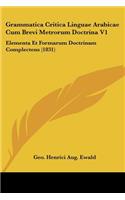 Grammatica Critica Linguae Arabicae Cum Brevi Metrorum Doctrina V1: Elementa Et Formarum Doctrinam Complectens (1831)