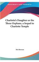 Charlotte's Daughter or the Three Orphans, a Sequel to Charlotte Temple: (English)