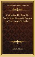 Catharine de Bora or Social and Domestic Scenes in the Home of Luther