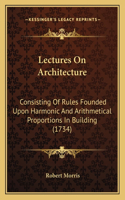 Lectures On Architecture: Consisting Of Rules Founded Upon Harmonic And Arithmetical Proportions In Building (1734)