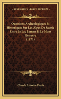 Questions Archeologiques Et Historiques Sur Les Alpes De Savoie Entre Le Lac Leman Et Le Mont Genevre (1871)