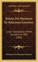 Boletin Del Ministerio De Relaciones Esteriores: Culto I Colonizacion, Primer Semestre De 1896 (1896)