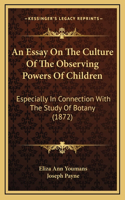 An Essay On The Culture Of The Observing Powers Of Children: Especially In Connection With The Study Of Botany (1872)